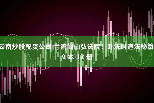 云南炒股配资公司 台湾闾山弘法院！叶法财道法秘箓 9 本 12 册