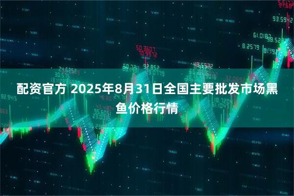 配资官方 2025年8月31日全国主要批发市场黑鱼价格行情