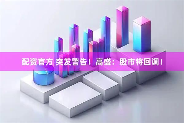 配资官方 突发警告！高盛：股市将回调！