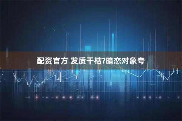 配资官方 发质干枯?暗恋对象夸