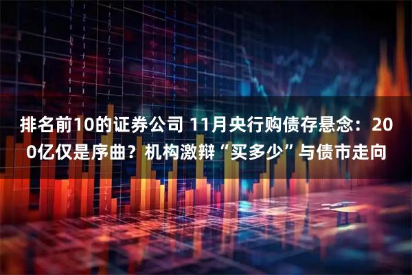 排名前10的证券公司 11月央行购债存悬念：200亿仅是序曲？机构激辩“买多少”与债市走向