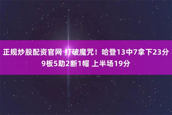正规炒股配资官网 打破魔咒！哈登13中7拿下23分9板5助2断1帽 上半场19分