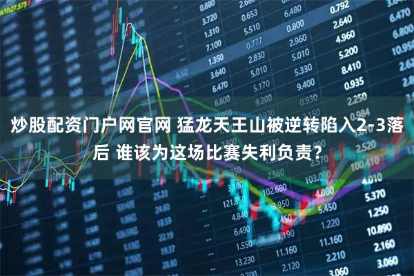 炒股配资门户网官网 猛龙天王山被逆转陷入2-3落后 谁该为这场比赛失利负责？