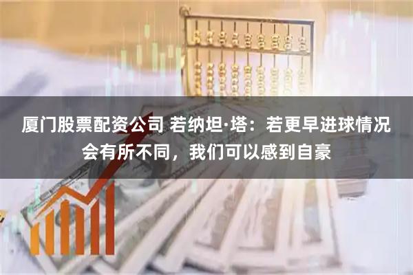 厦门股票配资公司 若纳坦·塔：若更早进球情况会有所不同，我们可以感到自豪