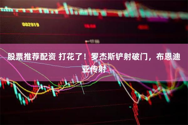 股票推荐配资 打花了！罗杰斯铲射破门，布恩迪亚传射