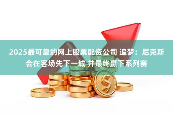 2025最可靠的网上股票配资公司 追梦：尼克斯会在客场先下一城 并最终赢下系列赛